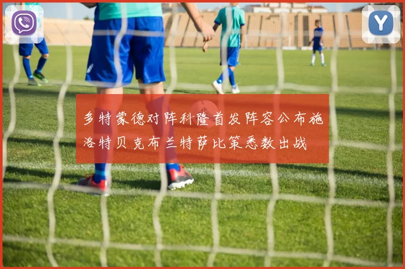 多特蒙德对阵科隆首发阵容公布施洛特贝克布兰特萨比策悉数出战