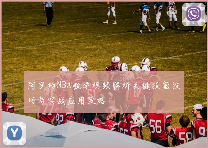 阿罗约NBA教学视频解析关键投篮技巧与实战应用策略