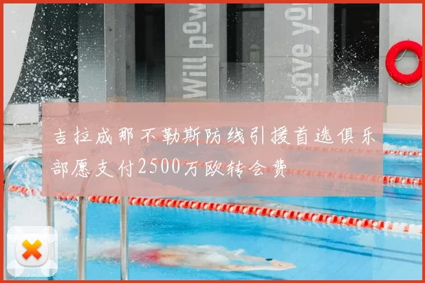 吉拉成那不勒斯防线引援首选俱乐部愿支付2500万欧转会费