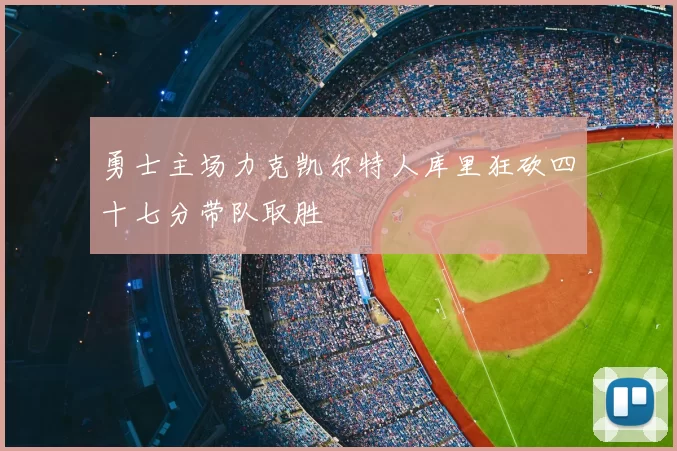 勇士主场力克凯尔特人库里狂砍四十七分带队取胜