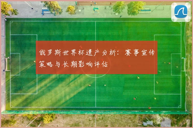 俄罗斯世界杯遗产分析:赛事宣传策略与长期影响评估