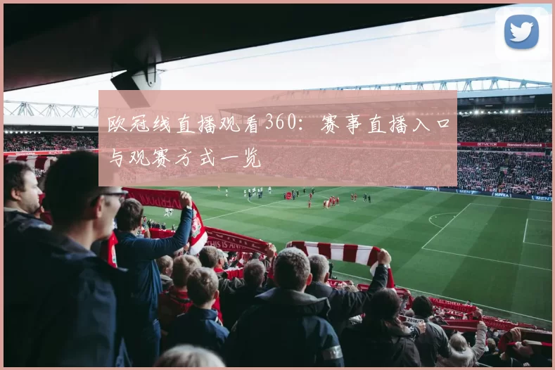 欧冠线直播观看360:赛事直播入口与观赛方式一览