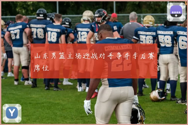 山东男篮主场迎战对手争夺季后赛席位