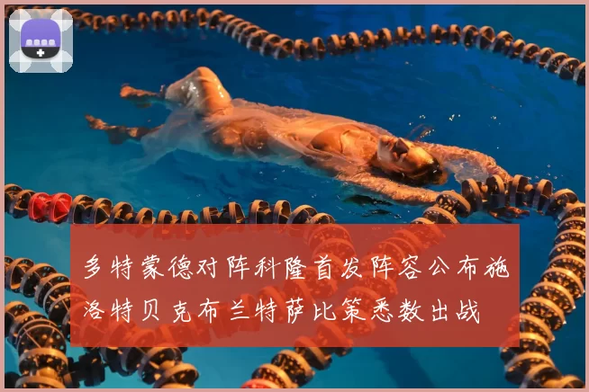 多特蒙德对阵科隆首发阵容公布施洛特贝克布兰特萨比策悉数出战