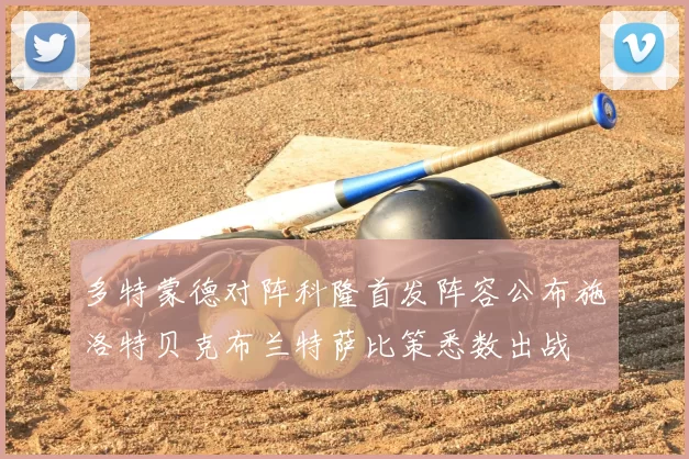 多特蒙德对阵科隆首发阵容公布施洛特贝克布兰特萨比策悉数出战