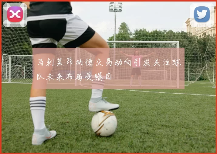马刺莱昂纳德交易动向引发关注球队未来布局受瞩目