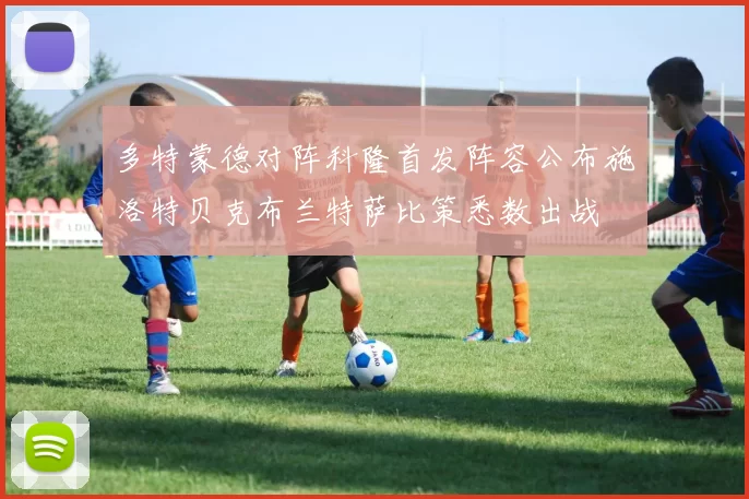 多特蒙德对阵科隆首发阵容公布施洛特贝克布兰特萨比策悉数出战