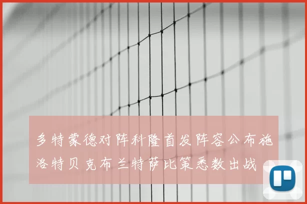 多特蒙德对阵科隆首发阵容公布施洛特贝克布兰特萨比策悉数出战