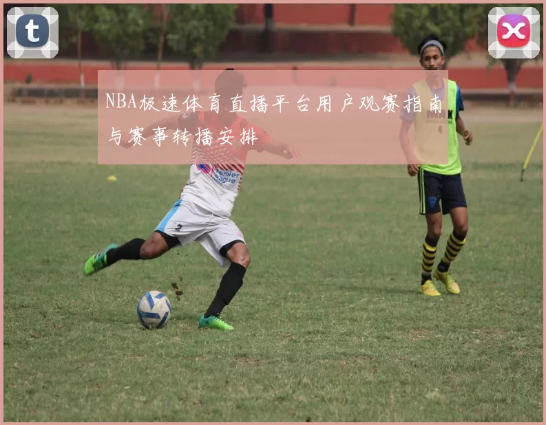 NBA极速体育直播平台用户观赛指南与赛事转播安排