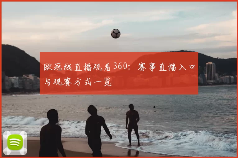 欧冠线直播观看360：赛事直播入口与观赛方式一览