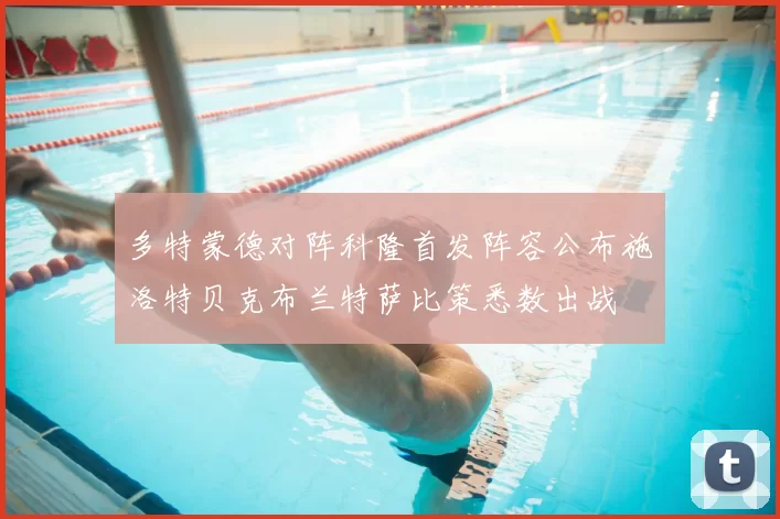 多特蒙德对阵科隆首发阵容公布施洛特贝克布兰特萨比策悉数出战