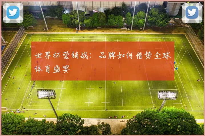 世界杯营销战:品牌如何借势全球体育盛宴
