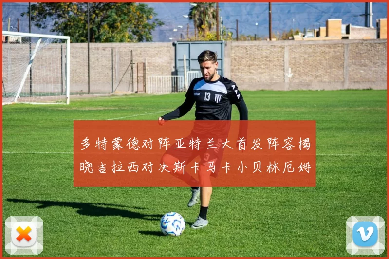 多特蒙德对阵亚特兰大首发阵容揭晓吉拉西对决斯卡马卡小贝林厄姆出战