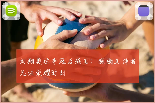 刘翔奥运夺冠后感言:感谢支持者见证荣耀时刻