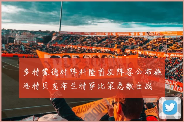 多特蒙德对阵科隆首发阵容公布施洛特贝克布兰特萨比策悉数出战
