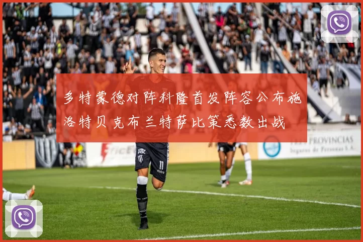 多特蒙德对阵科隆首发阵容公布施洛特贝克布兰特萨比策悉数出战