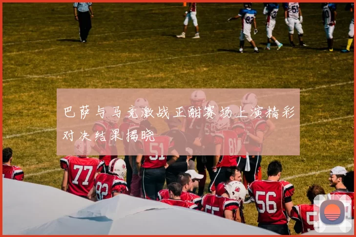 巴萨与马竞激战正酣赛场上演精彩对决结果揭晓