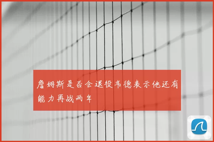 詹姆斯是否会退役韦德表示他还有能力再战两年