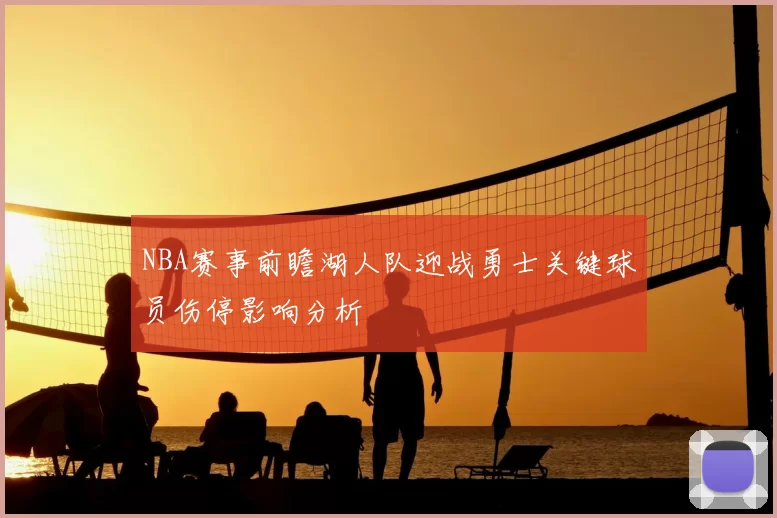 NBA赛事前瞻湖人队迎战勇士关键球员伤停影响分析