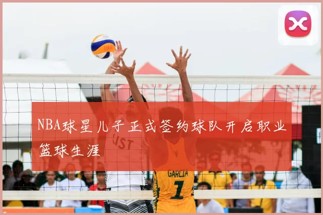 NBA球星儿子正式签约球队开启职业篮球生涯