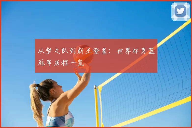 从梦之队到新王登基:世界杯男篮冠军历程一览