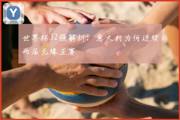 世界杯32强解析:意大利为何连续两届无缘正赛