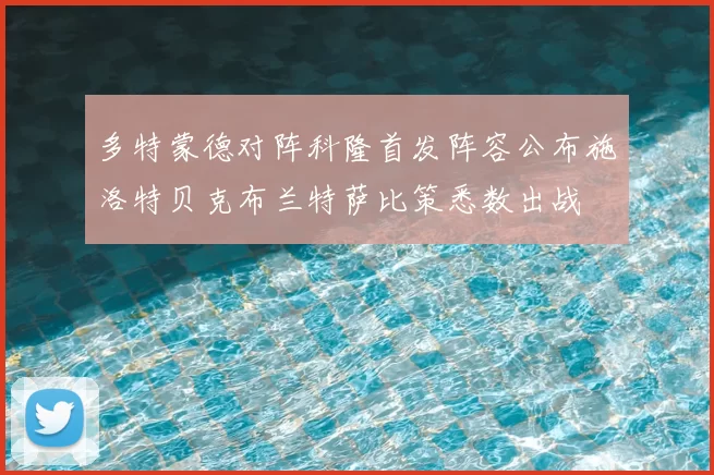 多特蒙德对阵科隆首发阵容公布施洛特贝克布兰特萨比策悉数出战