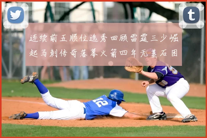 连续前五顺位选秀回顾雷霆三少崛起马刺传奇落幕火箭四年无基石困境