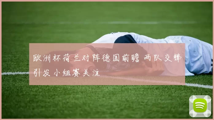 欧洲杯荷兰对阵德国前瞻 两队交锋引发小组赛关注