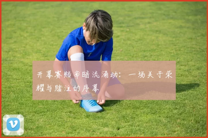 开幕赛赔率暗流涌动：一场关于荣耀与赌注的序幕