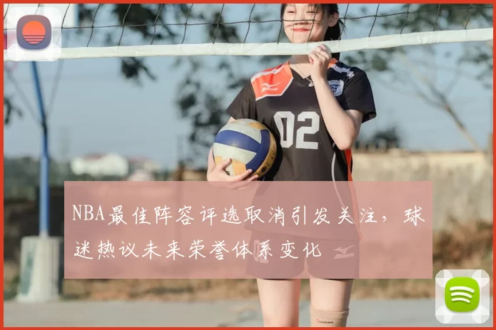 NBA最佳阵容评选取消引发关注,球迷热议未来荣誉体系变化