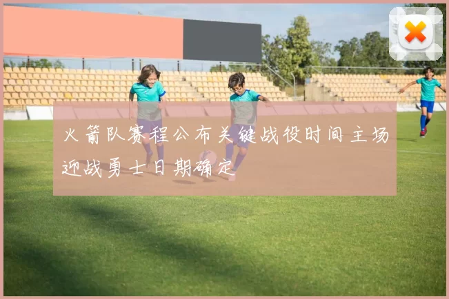 火箭队赛程公布关键战役时间主场迎战勇士日期确定