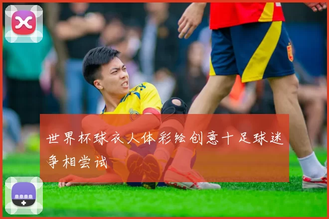 世界杯球衣人体彩绘创意十足球迷争相尝试