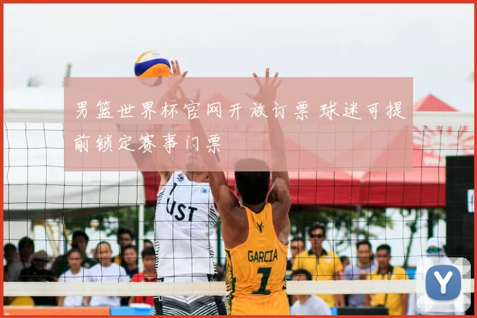 男篮世界杯官网开放订票 球迷可提前锁定赛事门票