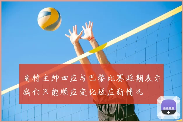 南特主帅回应与巴黎比赛延期表示我们只能顺应变化适应新情况