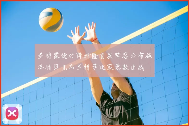 多特蒙德对阵科隆首发阵容公布施洛特贝克布兰特萨比策悉数出战