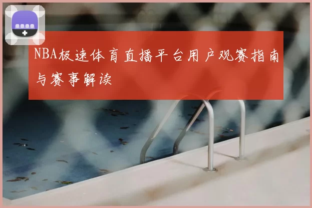 NBA极速体育直播平台用户观赛指南与赛事解读