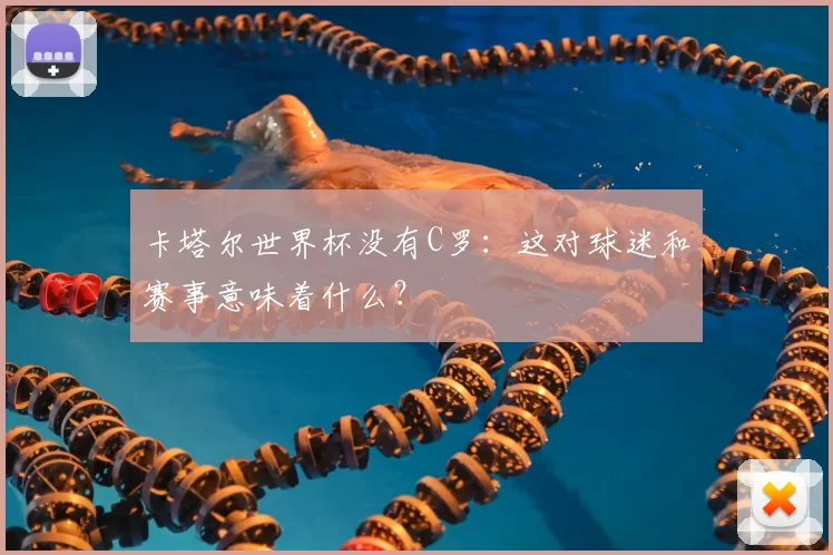卡塔尔世界杯没有C罗:这对球迷和赛事意味着什么?