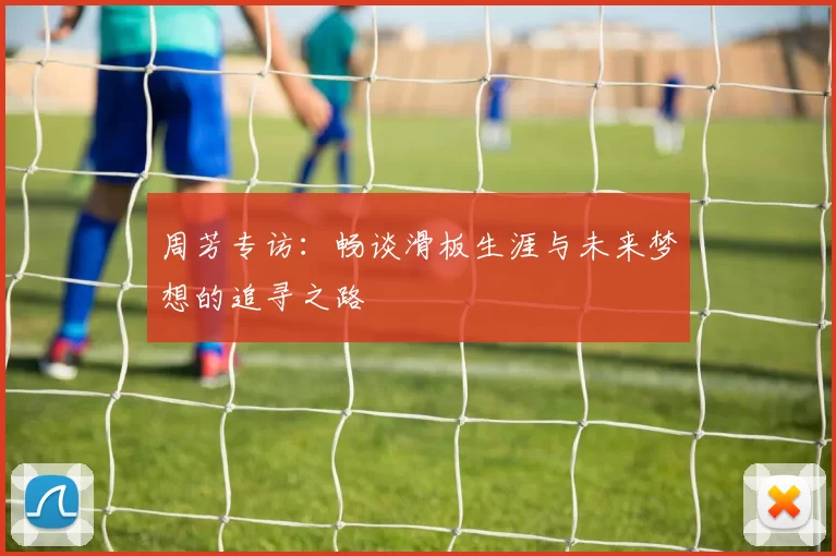 周芳专访:畅谈滑板生涯与未来梦想的追寻之路