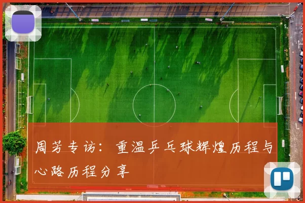 周芳专访:重温乒乓球辉煌历程与心路历程分享